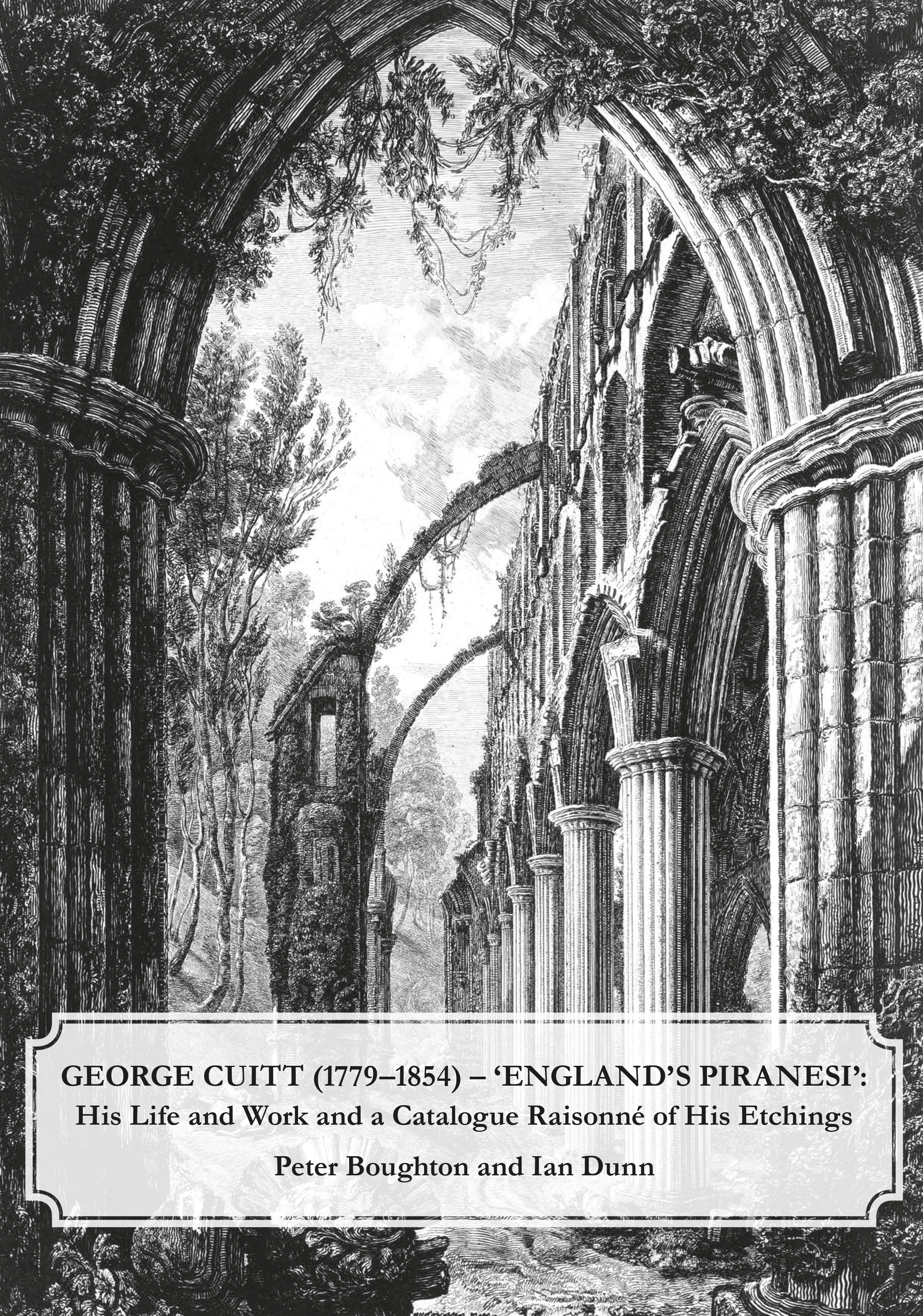 George Cuitt (1779–1854) – \'England\'s Piranesi\': His Life and Work and a Catalogue Raisonné of His Etchings